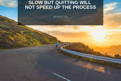 The Road to Success is Slow, Quitting will not speed it up - Victor Botto